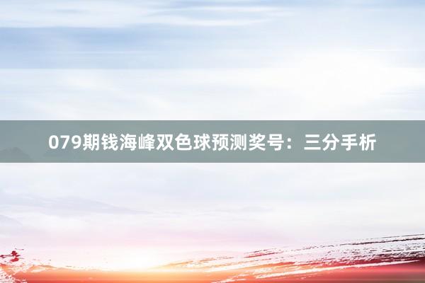 079期钱海峰双色球预测奖号:三分手析