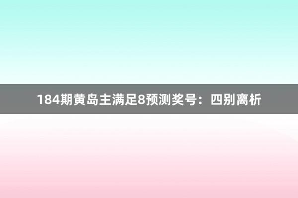 184期黄岛主满足8预测奖号：四别离析