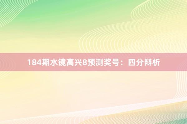 184期水镜高兴8预测奖号：四分辩析