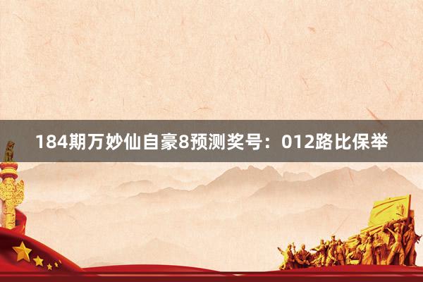 184期万妙仙自豪8预测奖号：012路比保举