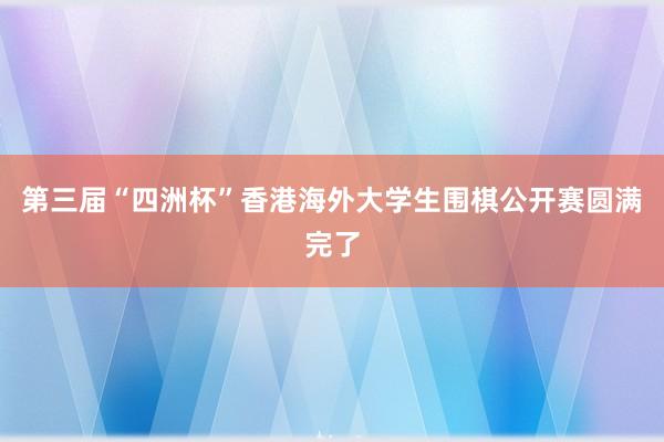 第三届“四洲杯”香港海外大学生围棋公开赛圆满完了