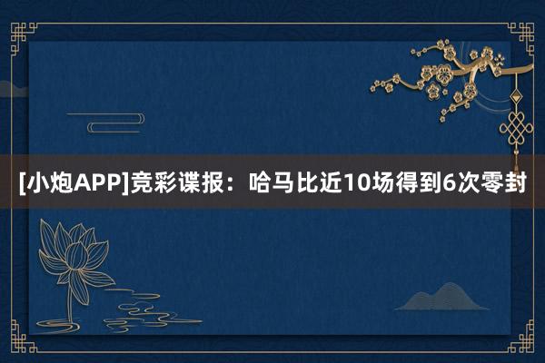 [小炮APP]竞彩谍报：哈马比近10场得到6次零封
