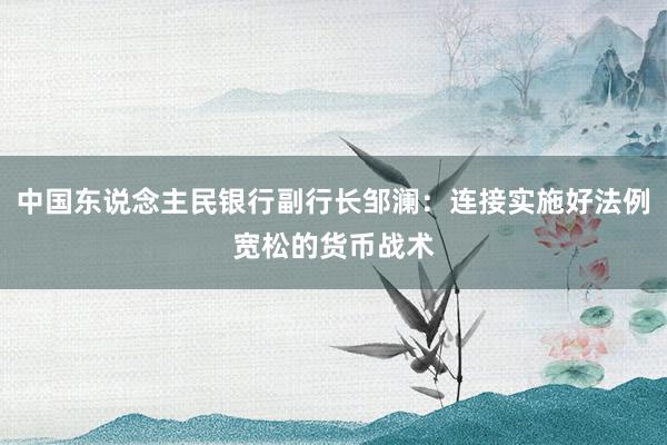 中国东说念主民银行副行长邹澜：连接实施好法例宽松的货币战术
