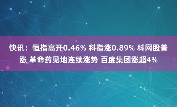 快讯：恒指高开0.46% 科指涨0.89% 科网股普涨 革命药见地连续涨势 百度集团涨超4%