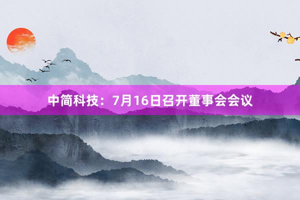 中简科技：7月16日召开董事会会议