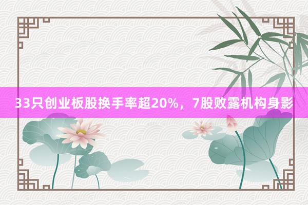 33只创业板股换手率超20%，7股败露机构身影