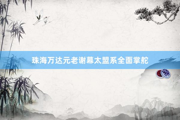 珠海万达元老谢幕太盟系全面掌舵