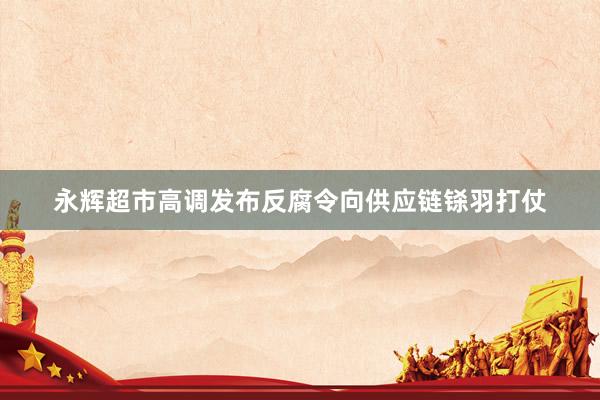 永辉超市高调发布反腐令向供应链铩羽打仗