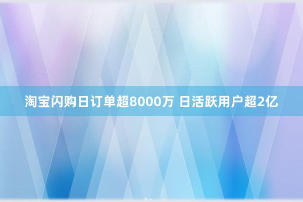 淘宝闪购日订单超8000万 日活跃用户超2亿