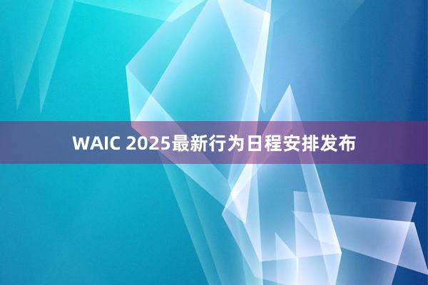 WAIC 2025最新行为日程安排发布
