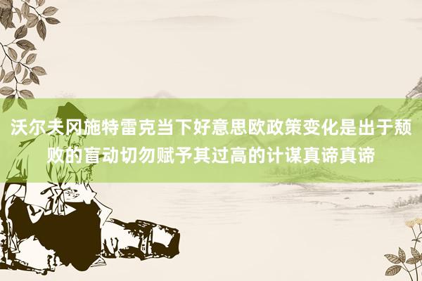 沃尔夫冈施特雷克当下好意思欧政策变化是出于颓败的盲动切勿赋予其过高的计谋真谛真谛