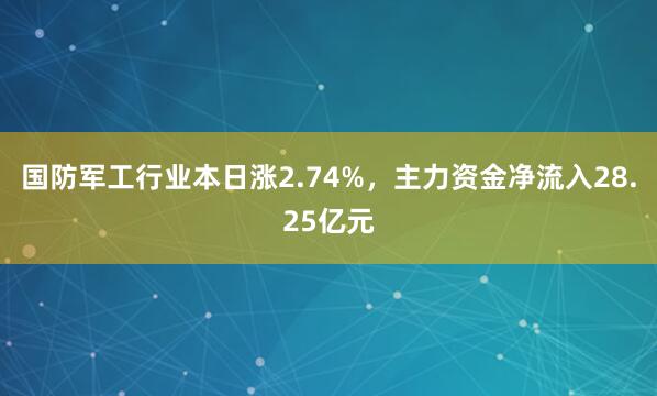 国防军工行业本日涨2.74%，主力资金净流入28.25亿元