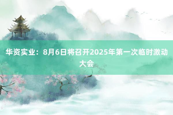 华资实业：8月6日将召开2025年第一次临时激动大会