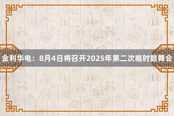 金利华电：8月4日将召开2025年第二次临时鼓舞会