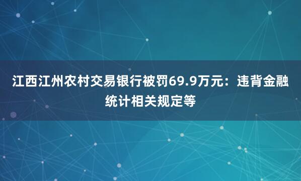 江西江州农村交易银行被罚69.9万元：违背金融统计相关规定等