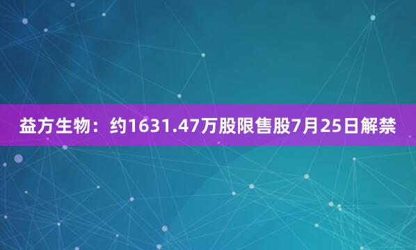 益方生物：约1631.47万股限售股7月25日解禁