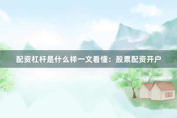 配资杠杆是什么样一文看懂：股票配资开户