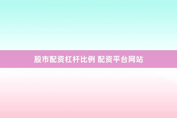 股市配资杠杆比例 配资平台网站