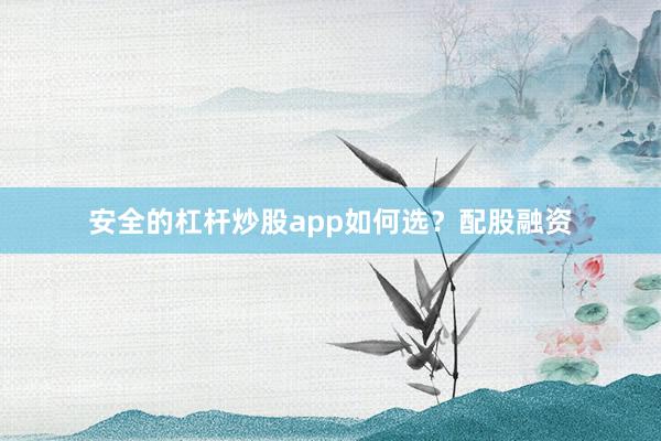 安全的杠杆炒股app如何选？配股融资