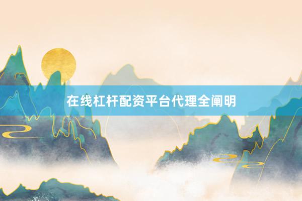 在线杠杆配资平台代理全阐明