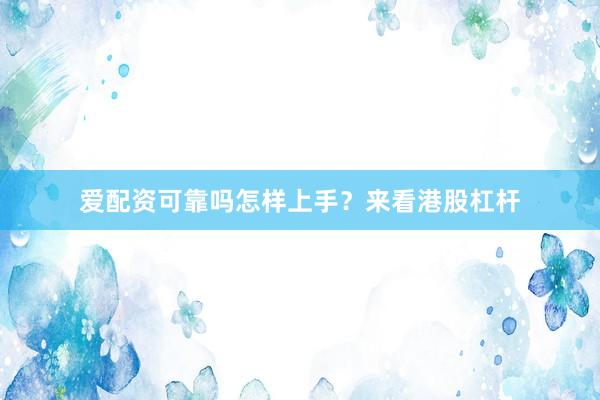 爱配资可靠吗怎样上手？来看港股杠杆