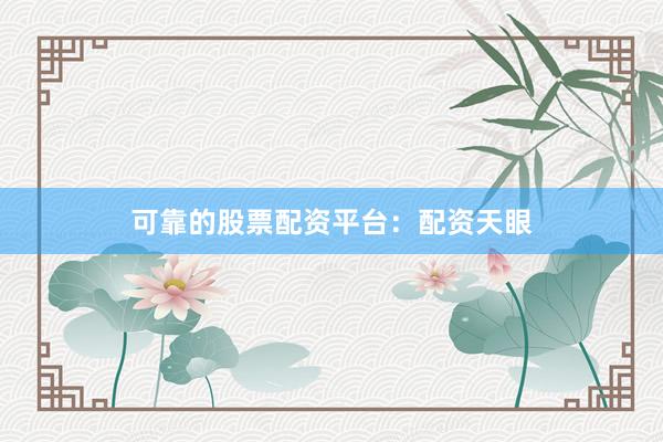 可靠的股票配资平台：配资天眼