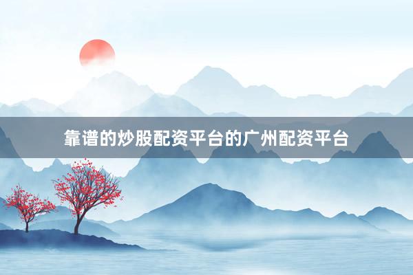 靠谱的炒股配资平台的广州配资平台