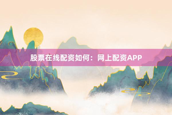 股票在线配资如何:网上配资APP