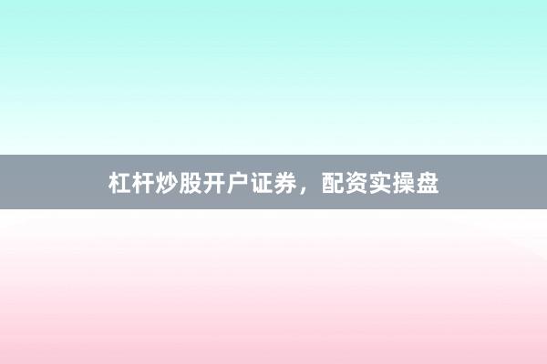 杠杆炒股开户证券，配资实操盘