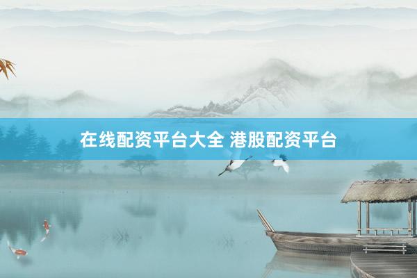 在线配资平台大全 港股配资平台