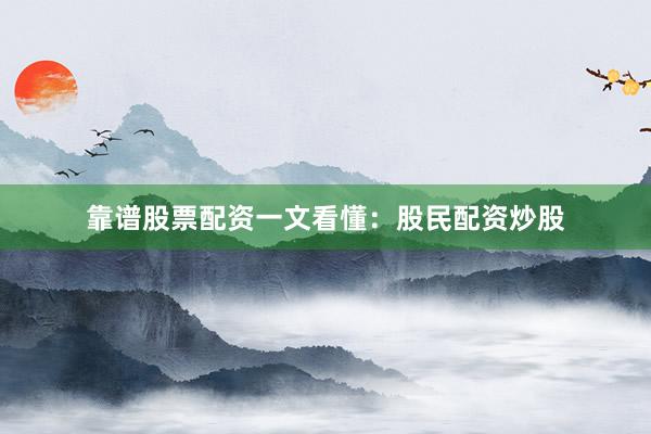 靠谱股票配资一文看懂：股民配资炒股