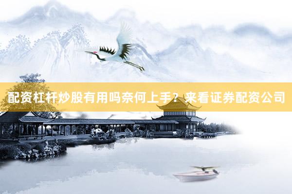 配资杠杆炒股有用吗奈何上手？来看证券配资公司