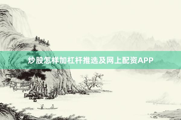 炒股怎样加杠杆推选及网上配资APP