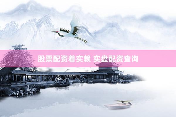 股票配资着实赖 实盘配资查询
