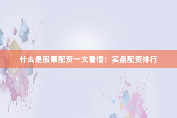 什么是股票配资一文看懂：实盘配资排行
