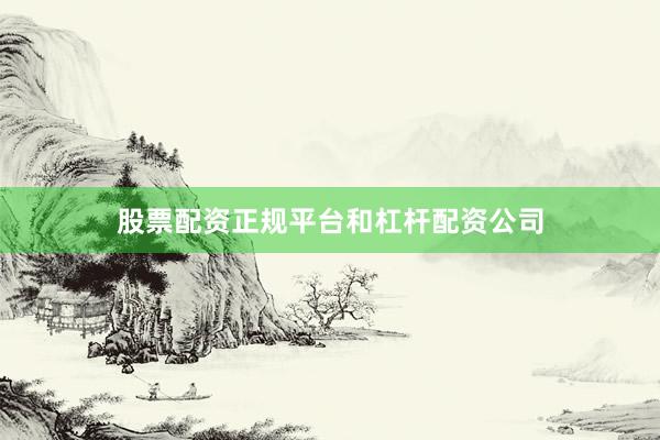 股票配资正规平台和杠杆配资公司