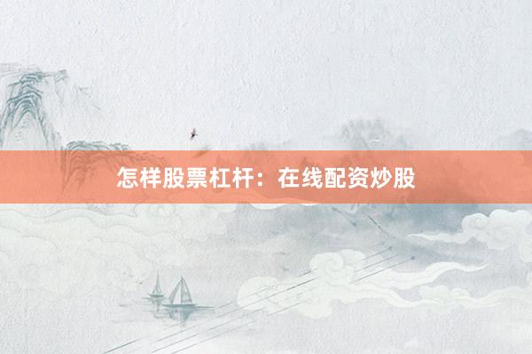 怎样股票杠杆：在线配资炒股