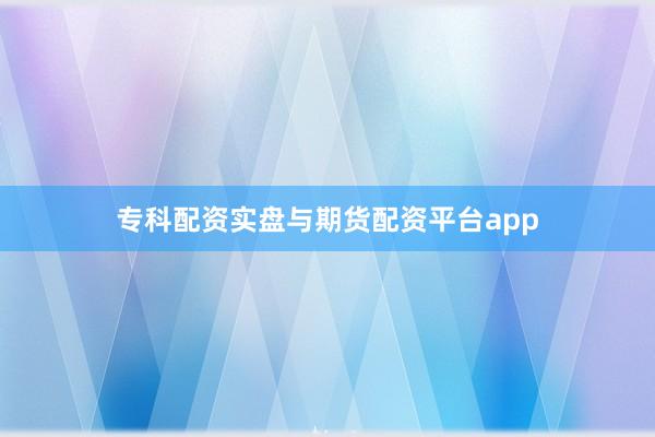 专科配资实盘与期货配资平台app