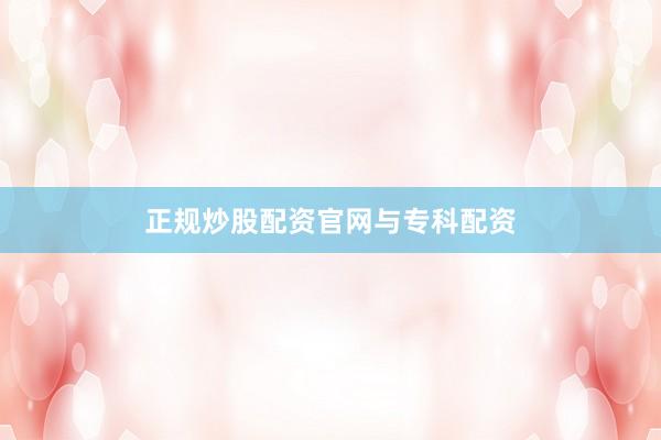 正规炒股配资官网与专科配资
