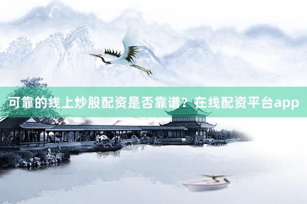 可靠的线上炒股配资是否靠谱？在线配资平台app