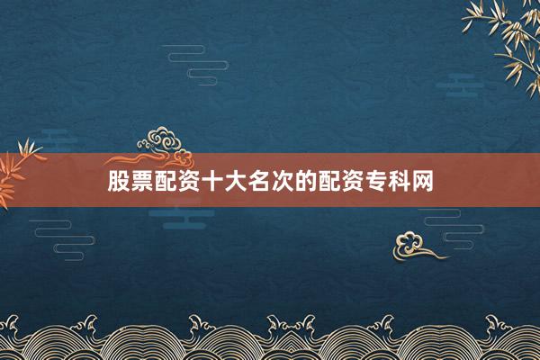 股票配资十大名次的配资专科网