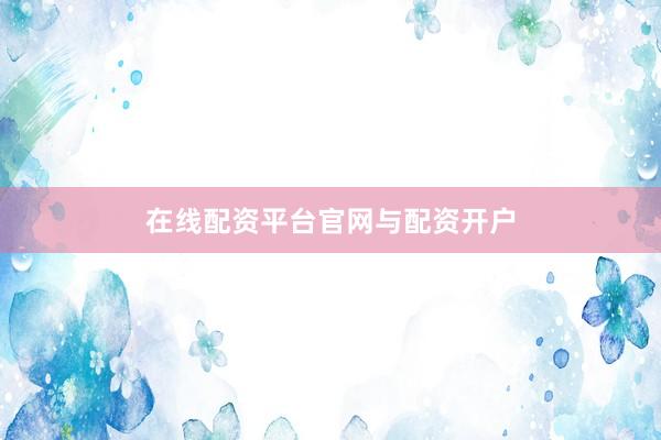 在线配资平台官网与配资开户