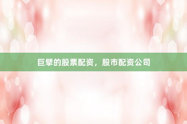 巨擘的股票配资，股市配资公司