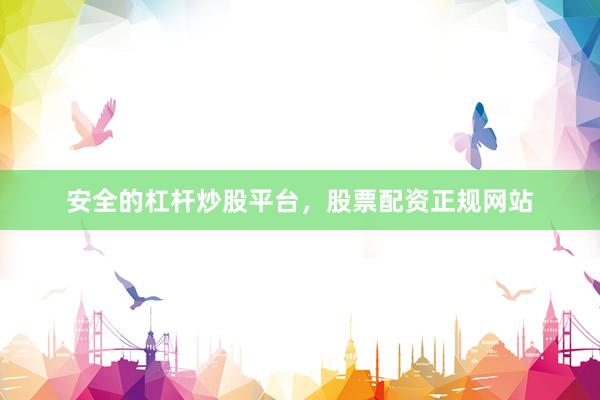 安全的杠杆炒股平台，股票配资正规网站