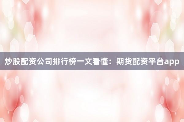 炒股配资公司排行榜一文看懂：期货配资平台app