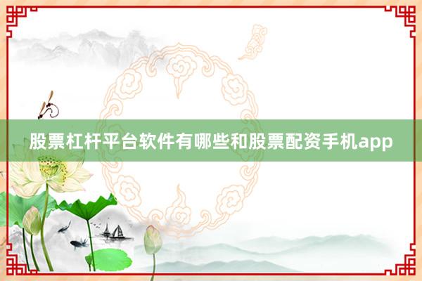 股票杠杆平台软件有哪些和股票配资手机app