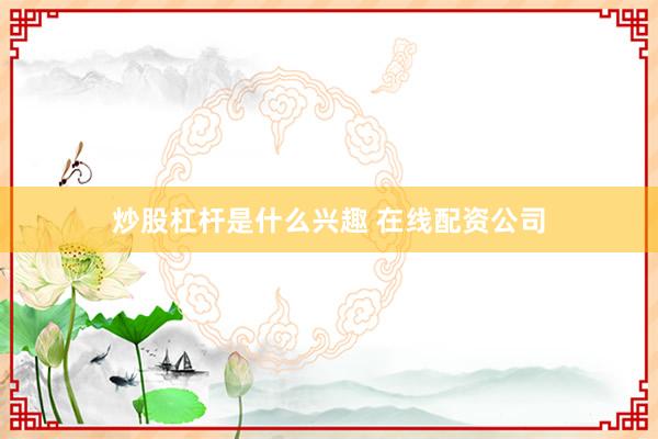 炒股杠杆是什么兴趣 在线配资公司
