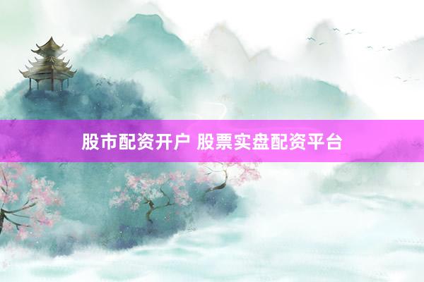 股市配资开户 股票实盘配资平台