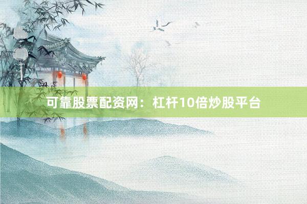 可靠股票配资网：杠杆10倍炒股平台