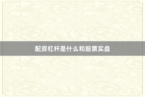 配资杠杆是什么和股票实盘